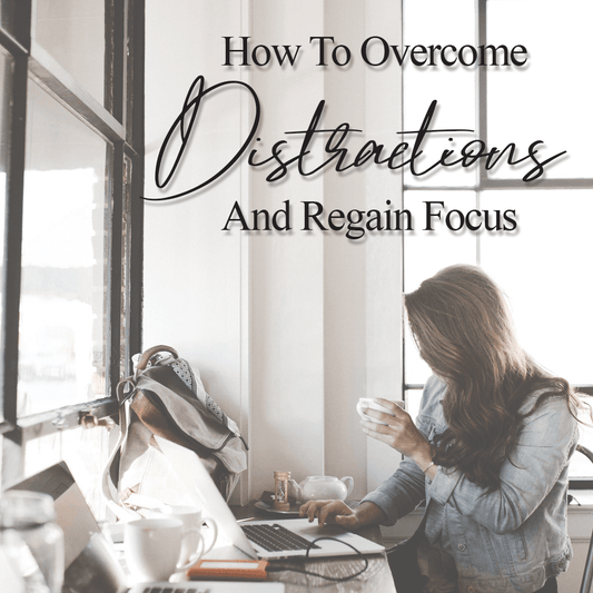 How To Overcome Distractions And Regain Focus - The House of Routine