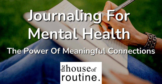 Journaling for Mental Health - The Power Of Meaningful Connections - The House of Routine