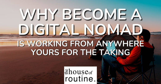 Why Become A Digital Nomad - Is Working From Anywhere Yours For The Taking? - The House of Routine
