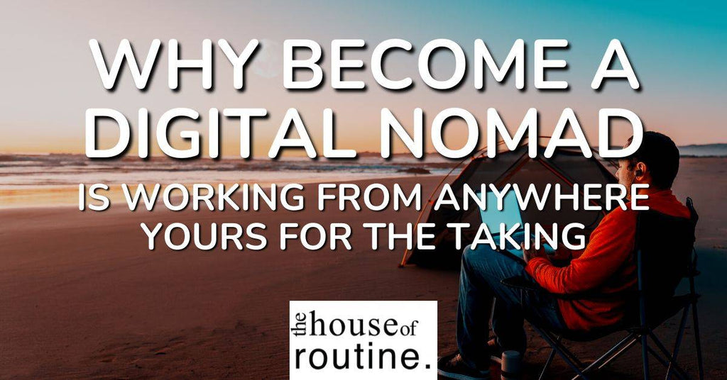 Why Become A Digital Nomad - Is Working From Anywhere Yours For The Taking?
